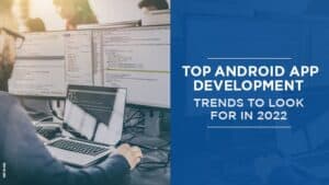 Top Android App Development Trends To Look For in 2022