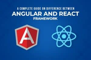A Complete Guide On Difference Between Angular And React Frameworks