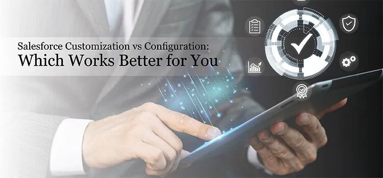 Salesforce Customization vs Configuration: Which Works Better for You
