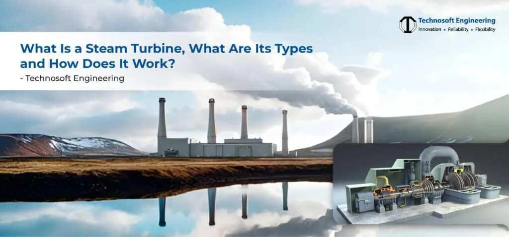 What Is a Steam Turbine, What Are Its Types and How Does It Work?